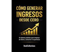 Cómo generar ingresos desde cero: El sistema práctico para empezar sin dinero, contactos ni experiencia