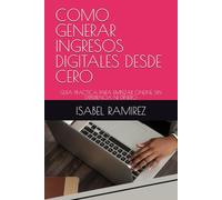 COMO GENERAR INGRESOS DIGITALES DESDE CERO: GUIA PRACTICA PARA EMPEZAR ONLINE SIN EXPERIENCIA NI DINERO
