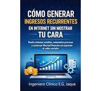 Cómo generar ingresos recurrentes en internet sin mostrar tu cara: Diseña sistemas estables, automatiza procesos y construye libertad financiera sin exposición ni redes sociales