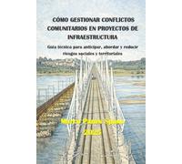Cómo Gestionar Conflictos Comunitarios en Proyectos de Infraestructura: Guía técnica para anticipar, abordar y reducir riesgos sociales y territoriales