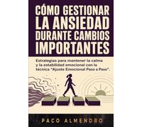 CÓMO GESTIONAR LA ANSIEDAD DURANTE CAMBIOS IMPORTANTES: Estrategias para mantener la calma y la estabilidad emocional con la técnica “Ajuste Emocional Paso a Paso”.