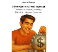 Cómo Gestionar tus Ingresos: Aprende a Ahorrar, Invertir y Planificar tu Futuro Financiero
