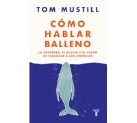 Cómo hablar balleno: La sorpresa, el placer y el valor de escuchar a los animales