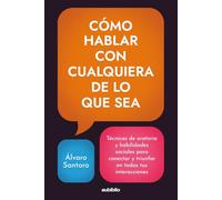 Cómo hablar con cualquiera de lo que sea: Técnicas de oratoria y habilidades sociales para conectar y triunfar en todas tus interacciones
