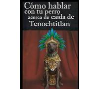 Como hablar con tu perro acerca de la caída de Tenochtitlan: Critica a la historia oficial