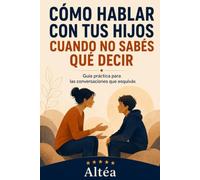 CÓMO HABLAR CON TUS HIJOS CUANDO NO SABÉS QUÉ DECIR: Guía práctica para las conversaciones que esquivás