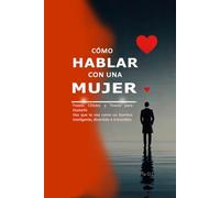 Cómo Hablar con una Mujer: Frases, Chistes y Trucos para Gustarle Haz que te vea como un hombre inteligente, divertido e irresistible. Aprende a conversar, seducir y destacar con palabras.