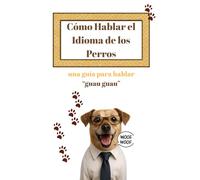 Cómo Hablar el Idioma de los Perros: una guía para hablar “guau guau”