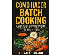 CÓMO HACER BATCH COOKING: La Guía Completa para Preparar Comidas Rápidas y Saludables para Toda la Semana ¡En Menos de 2 Horas!: 1