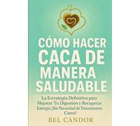 CÓMO HACER CACA DE MANERA SALUDABLE: La Estrategia Definitiva para Mejorar Tu Digestión y Recuperar Energía ¡Sin Necesidad de Tratamientos Caros!