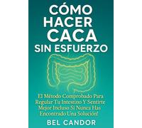 CÓMO HACER CACA SIN ESFUERZO: El Método Comprobado para Regular tu Intestino y Sentirte Mejor ¡Incluso Si Nunca Has Encontrado una Solución!