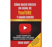 CÓMO HACER CRECER UN CANAL DE YouTUBE Y GANAR DINERO: La guía completa para principiantes sobre cómo lanzar, crecer y monetizar en YouTube