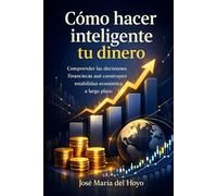 Cómo hacer inteligente tu dinero: Comprender las decisiones financieras que construyen estabilidad económica a largo plazo