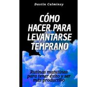 Cómo hacer para levantarse temprano: Rutinas matutinas para tener éxito y ser más productivo