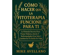 CÓMO HACER QUE LA FITOTERAPIA FUNCIONE PARA TI: La Fórmula Secreta para Tratar Dolores, Estrés y Enfermedades ¡Con Solo 3 Cambios en Tu Estilo de Vida!