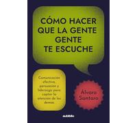 Cómo hacer que la gente te escuche: Comunicación efectiva, persuasión y liderazgo para captar la atención de los demás
