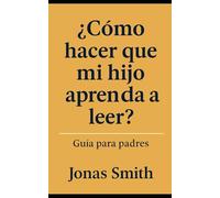 ¿Cómo hacer que mi hijo aprenda a leer?: Guía práctica paso a paso para padres: estrategias, juegos y recursos para acompañar a los niños en el camino de la lectura.