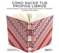 Cómo hacer tus propios libros: Nuevas Ideas Y Técnicas Tradicionales Para La Creación Artesanal de Libros