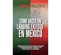 Cómo hacer un landing exitoso en México: Guía práctica para instalar tu empresa tecnológica en el mercado más estable, próspero y con mayor potencial de Latinoamérica