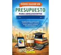 CÓMO HACER UN PRESUPUESTO PARA ADOLESCENTES: Una guía sencilla y práctica para administrar el dinero, evitar las deudas y generar confianza financiera temprana
