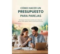CÓMO HACER UN PRESUPUESTO PARA PAREJAS: Estrategias financieras sencillas para reducir el estrés, evitar peleas y ahorrar juntos para el futuro