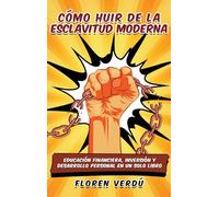 Cómo huir de la esclavitud moderna: Educación financiera, inversión y desarrollo personal en un solo libro