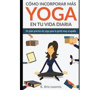 Cómo incorporar más yoga en tu vida diaria: Un plan práctico de yoga para la gente muy ocupada