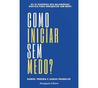 Como Iniciar Sem Medo?: Os 10 Segredos dos Milionários Digitais para Enriquecer sem Medo
