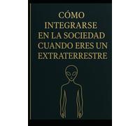 COMO INTEGRARSE EN LA SOCIEDAD CUANDO ERES UN EXTRATERRESTRE