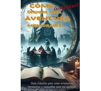 Cómo (intentar) crear una aventura memorable: Guía Práctica para Crear aventuras, escenarios y campañas para tus partidas