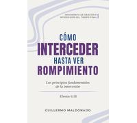 Cómo Interceder Hasta Ver Rompimiento: Los Principios Fundamentales de la Intercesión