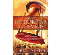 Cómo interpretar los tiempos: La manera en que Dios interviene en nuestra vida p ara traer revelación y entendimiento / Interpreting the Times