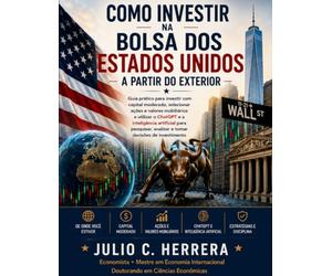COMO INVESTIR NA BOLSA DOS ESTADOS UNIDOS A PARTIR DO EXTERIOR: Guia prático para investir com capital moderado, selecionar ações e valores ... analisar e tomar decisões de investimento