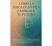 CÓMO LA FÍSICA CUÁNTICA CAMBIARÁ EL FUTURO: Descubre cómo los avances cuánticos transformarán la tecnología, la medicina y la comunicación, ¡Incluso si crees que es ciencia ficción!