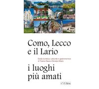 Como, Lecco e il Lario: i luoghi più amati. Guida turistica, culturale e g...
