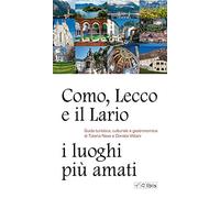 Como, Lecco e il Lario: i luoghi più amati. Guida turistica, culturale e gastronomica
