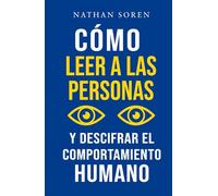 Cómo leer a las personas y descifrar el comportamiento humano: Mejora tu comunicación, domina el lenguaje corporal y la persuasión, desarrolla tu carisma y la inteligencia emocional