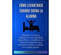 Cómo levantarse cuando suena la alarma: Elimina el snooze, despierta con claridad inmediata y establece un sistema matutino que funcione incluso cuando no tengas ganas