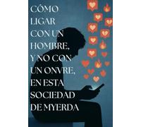 CÓMO LIGAR CON UN HOMBRE, Y NO CON UN ONVRE, EN ESTA SOCIEDAD DE MYERDA