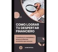 CÓMO LOGRAR TU DESPERTAR FINANCIERO: Transforma tu mentalidad y alcanza la libertad económica que mereces