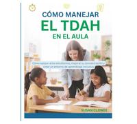 CÓMO MANEJAR EL TDAH EN EL AULA: Cómo apoyar a los estudiantes, mejorar su concentración y crear un entorno de aprendizaje inclusivo .
