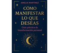 Cómo manifestar lo que deseas: Guía práctica de transformación personal