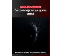 CÓMO MANIPULAR SIN QUE LO NOTEN: Arquitectura invisible de la inﬂuencia humana