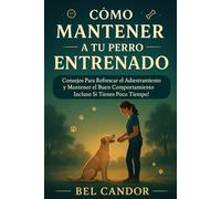 CÓMO MANTENER A TU PERRO ENTRENADO: Consejos Para Refrescar el Adiestramiento y Mantener el Buen Comportamiento ¡Incluso Si Tienes Poco Tiempo!