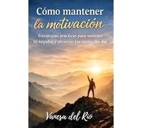 Cómo mantener la motivación: Estrategias prácticas para sostener tu impulso y alcanzar tus metas día a día