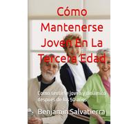Cómo Mantenerse Joven En La Tercera Edad: Como sentirse joven y dinámico después de los 50 años