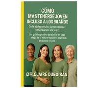 CÓMO MANTENERSE JOVEN INCLUSO A LOS 90 AÑOS: De La Adolescencia A La Menopausia Del Embarazo A La Vejez