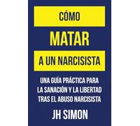 Cómo matar a un narcisista: Una guía práctica para la sanación y la libertad tras el abuso narcisista: 1