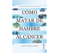 Cómo matar de hambre al cáncer/ How to Starve Cancer: Una historia real de valor y supervivencia