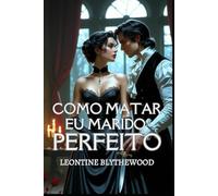 Como Matar Meu Marido Perfeito: Um Romance de Época Gótico e Maliciosamente Picante de Amor, Mentiras e Planos Letais